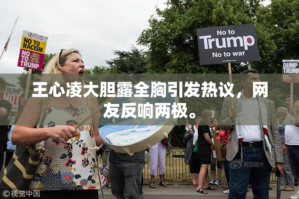 王心凌大胆露全胸引发热议，网友反响两极。