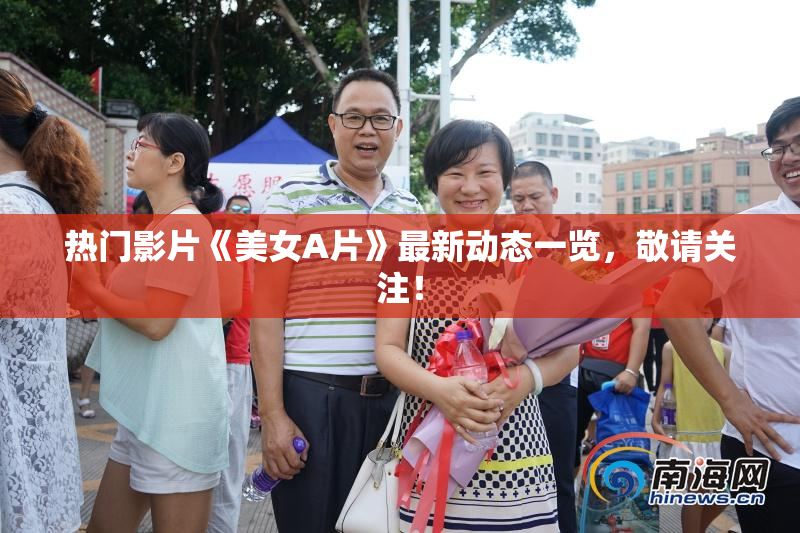 热门影片《美女A片》最新动态一览，敬请关注！