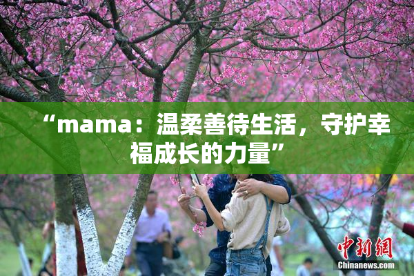 “mama：温柔善待生活，守护幸福成长的力量”