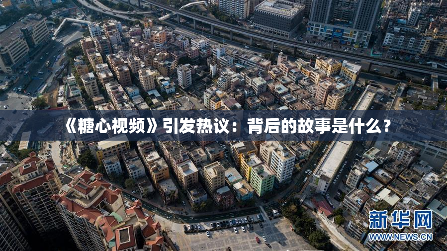 《糖心视频》引发热议：背后的故事是什么？