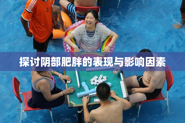探讨阴部肥胖的表现与影响因素