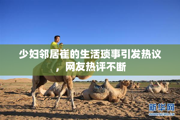 少妇邻居崔的生活琐事引发热议，网友热评不断