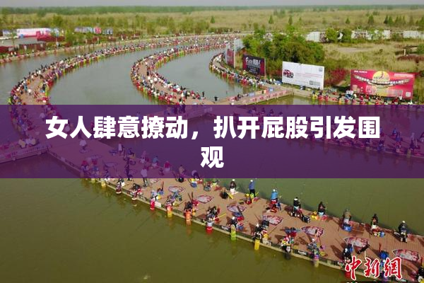 女人肆意撩动，扒开屁股引发围观