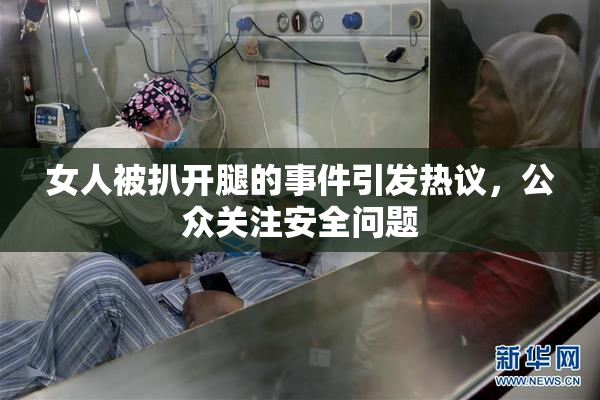 女人被扒开腿的事件引发热议，公众关注安全问题