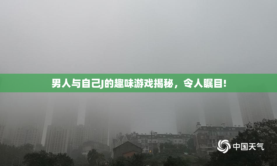 男人与自己J的趣味游戏揭秘，令人瞩目!