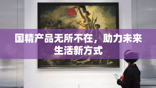 国精产品无所不在，助力未来生活新方式