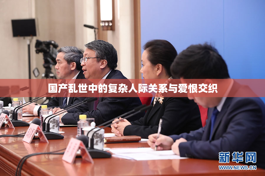 国产乱世中的复杂人际关系与爱恨交织