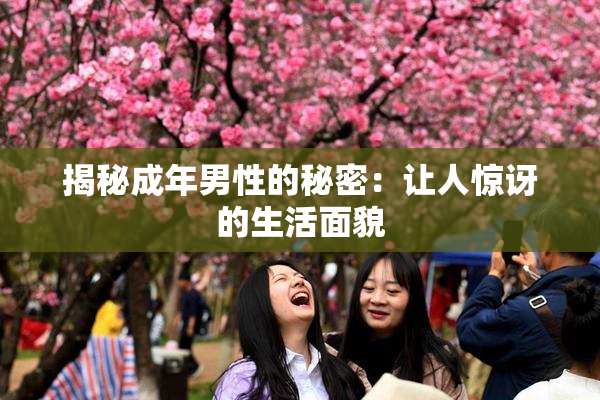 揭秘成年男性的秘密：让人惊讶的生活面貌