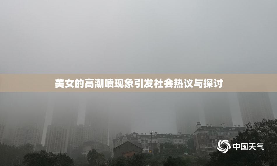 美女的高潮喷现象引发社会热议与探讨