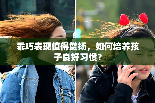 乖巧表现值得赞扬，如何培养孩子良好习惯？