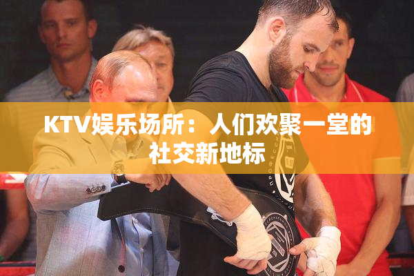 KTV娱乐场所：人们欢聚一堂的社交新地标