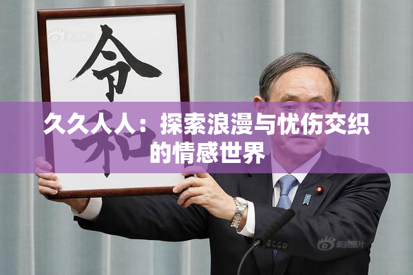 久久人人：探索浪漫与忧伤交织的情感世界
