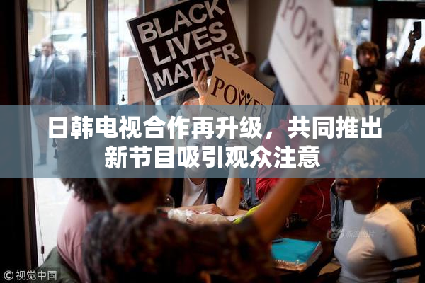 日韩电视合作再升级，共同推出新节目吸引观众注意
