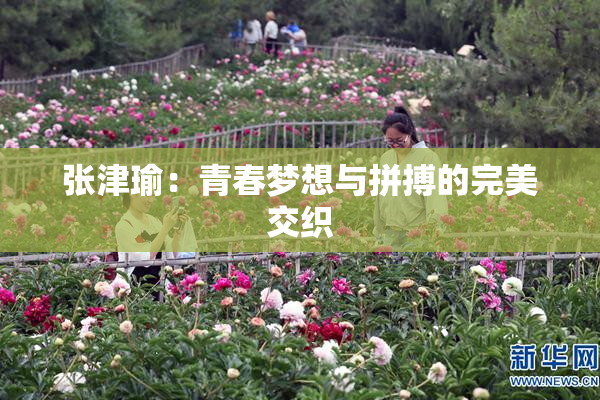 张津瑜：青春梦想与拼搏的完美交织