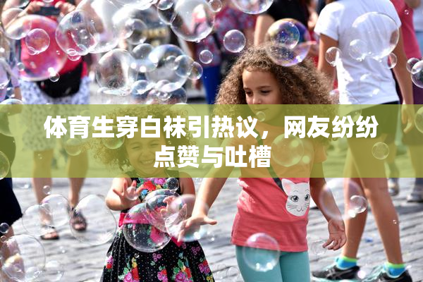 体育生穿白袜引热议，网友纷纷点赞与吐槽