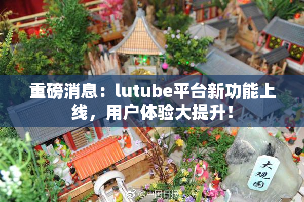 重磅消息：lutube平台新功能上线，用户体验大提升！