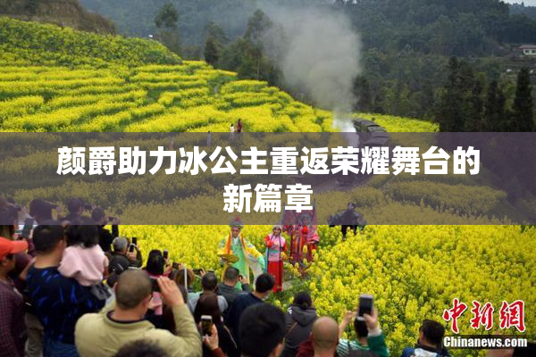 颜爵助力冰公主重返荣耀舞台的新篇章