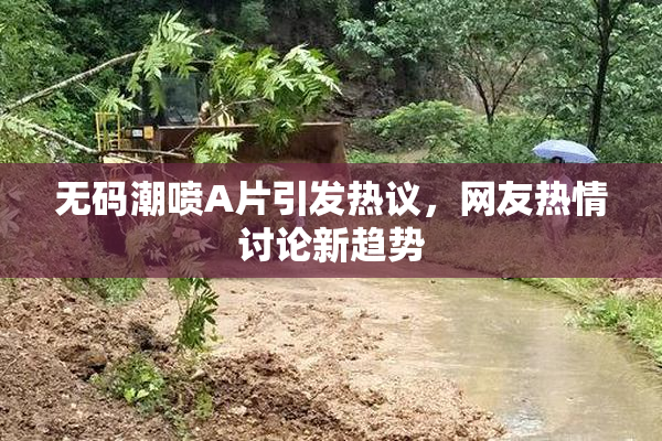 无码潮喷A片引发热议，网友热情讨论新趋势
