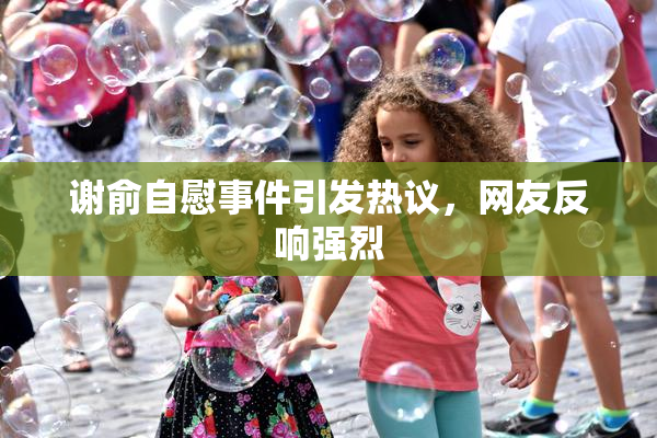 谢俞自慰事件引发热议，网友反响强烈