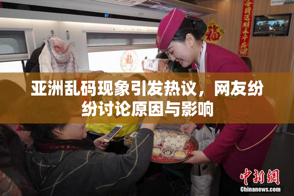 亚洲乱码现象引发热议，网友纷纷讨论原因与影响