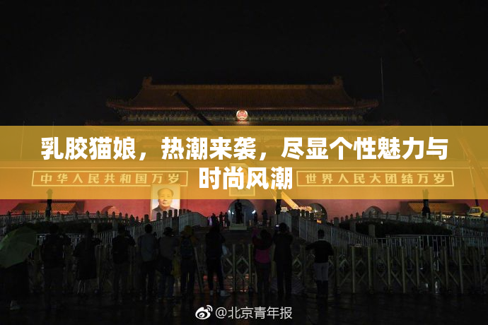 乳胶猫娘，热潮来袭，尽显个性魅力与时尚风潮