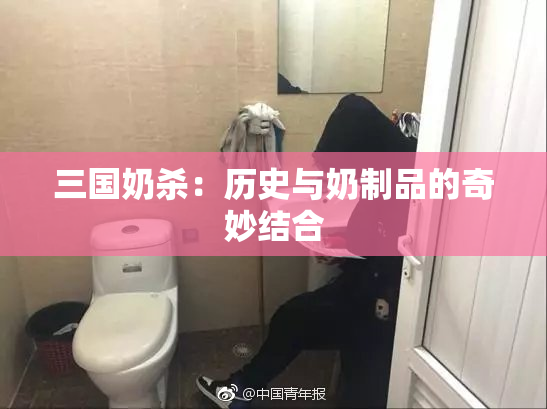 三国奶杀：历史与奶制品的奇妙结合