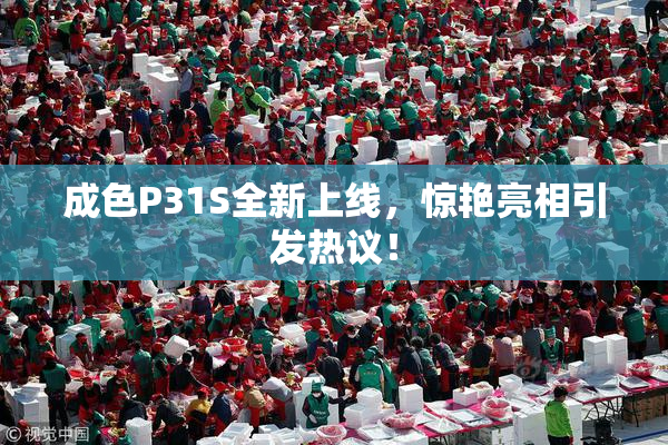 成色P31S全新上线，惊艳亮相引发热议！