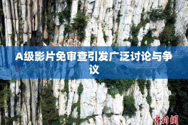A级影片免审查引发广泛讨论与争议