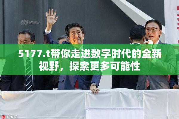 5177.t带你走进数字时代的全新视野，探索更多可能性