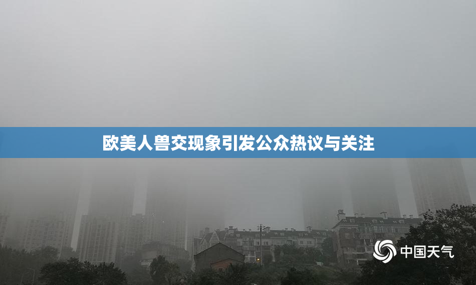 欧美人兽交现象引发公众热议与关注