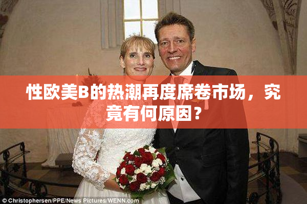 性欧美B的热潮再度席卷市场，究竟有何原因？