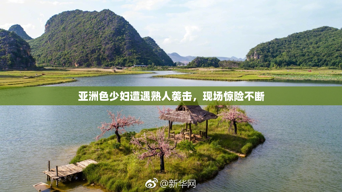 亚洲色少妇遭遇熟人袭击，现场惊险不断