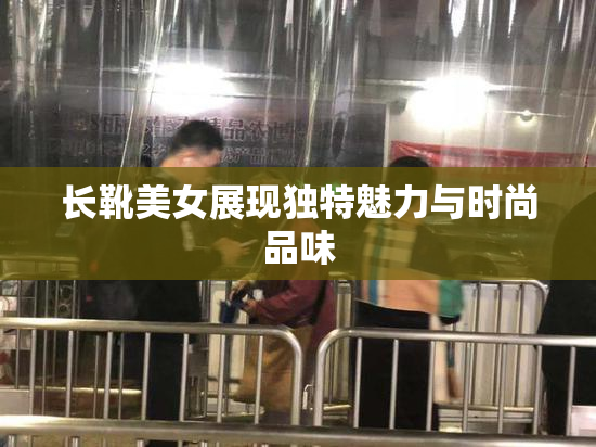 长靴美女展现独特魅力与时尚品味