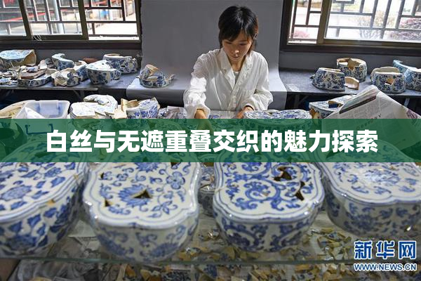 白丝与无遮重叠交织的魅力探索