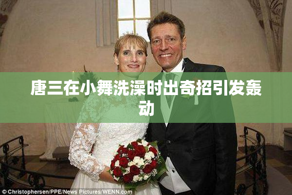唐三在小舞洗澡时出奇招引发轰动