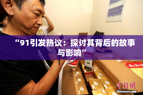 “91引发热议：探讨其背后的故事与影响”