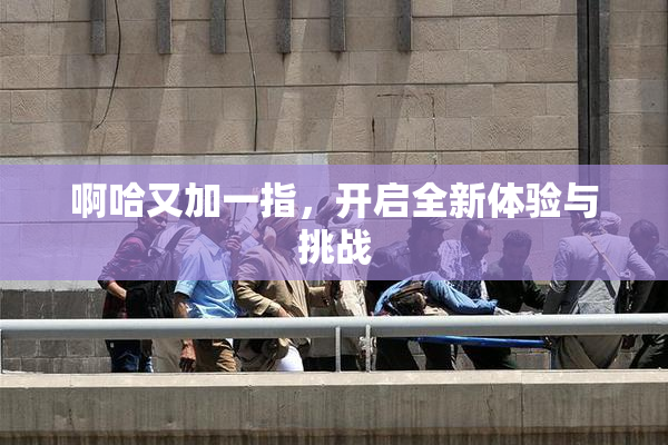 啊哈又加一指，开启全新体验与挑战
