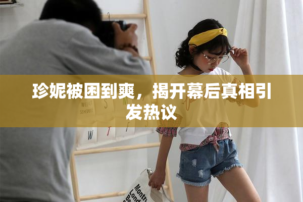 珍妮被困到爽，揭开幕后真相引发热议