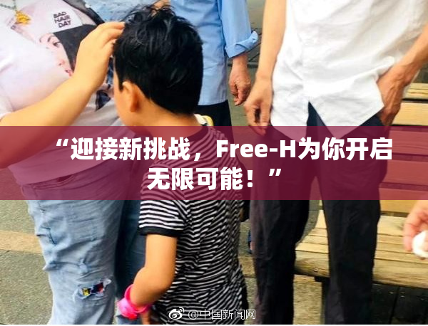 “迎接新挑战，Free-H为你开启无限可能！”