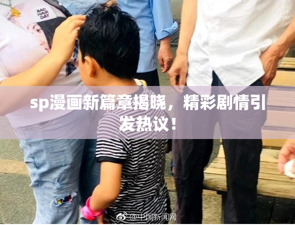 sp漫画新篇章揭晓，精彩剧情引发热议！