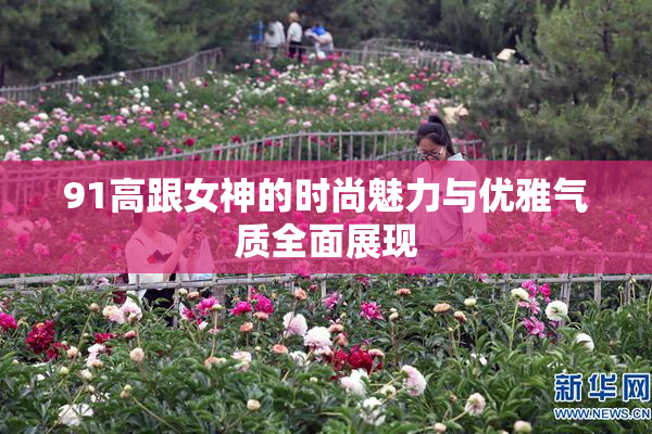 91高跟女神的时尚魅力与优雅气质全面展现