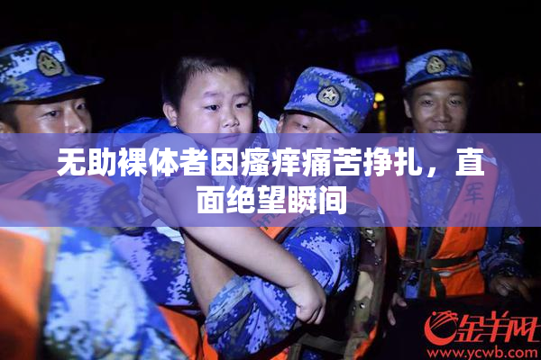 无助裸体者因瘙痒痛苦挣扎，直面绝望瞬间