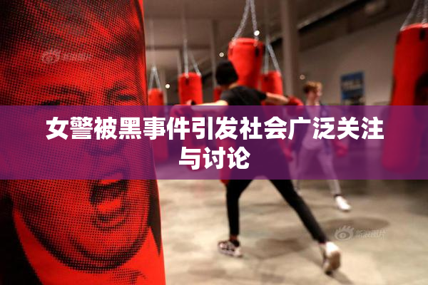女警被黑事件引发社会广泛关注与讨论