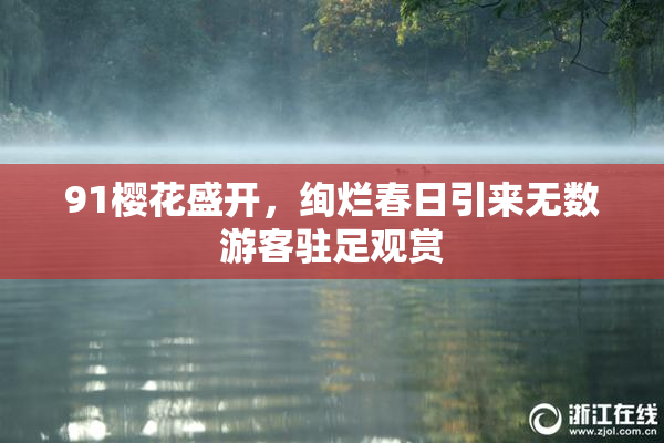 91樱花盛开，绚烂春日引来无数游客驻足观赏