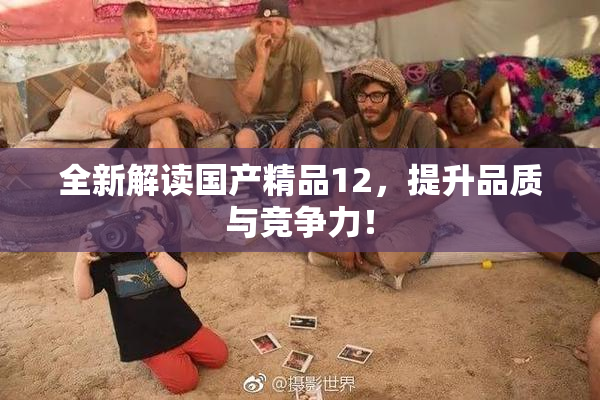 全新解读国产精品12，提升品质与竞争力！