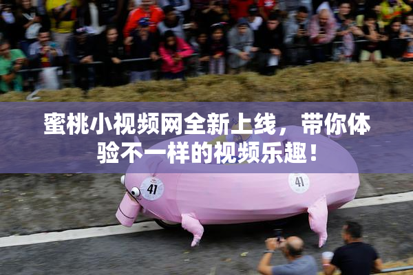 蜜桃小视频网全新上线，带你体验不一样的视频乐趣！