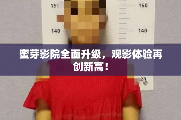 蜜芽影院全面升级，观影体验再创新高！