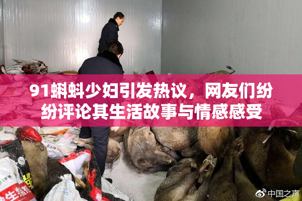 91蝌蚪少妇引发热议，网友们纷纷评论其生活故事与情感感受