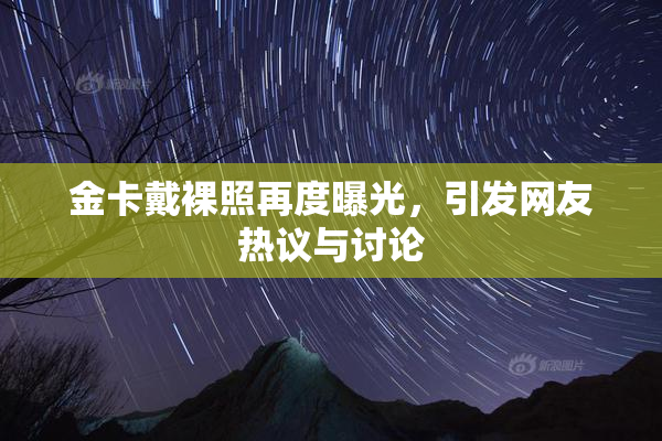 金卡戴裸照再度曝光，引发网友热议与讨论