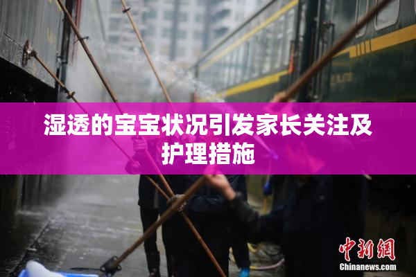 湿透的宝宝状况引发家长关注及护理措施